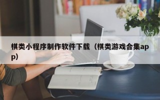 淮滨棋类小程序制作软件下载（棋类游戏合集app）