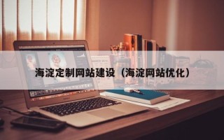 淮滨海淀定制网站建设（海淀网站优化）