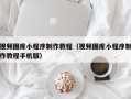 淮滨视频图库小程序制作教程（视频图库小程序制作教程手机版）
